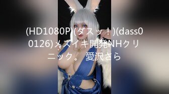 (HD1080P)(ダスッ！)(dass00126)メスイキ開発NHクリニック。 愛沢さら