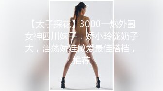 【太子探花】3000一炮外围女神四川妹子，娇小玲珑奶子大，淫荡娇娃做爱最佳搭档，推荐