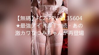 【無碼】FC2-PPV 1135604 ★最強アイドル！☆続・あの激カワなつみちゃんが再登場