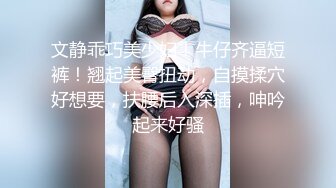 文静乖巧美少妇！牛仔齐逼短裤！翘起美臀扭动，自摸揉穴好想要，扶腰后入深插，呻吟起来好骚