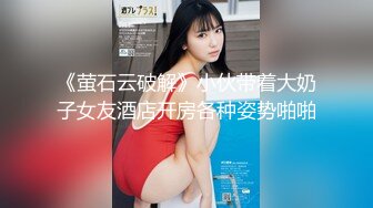 《萤石云破解》小伙带着大奶子女友酒店开房各种姿势啪啪