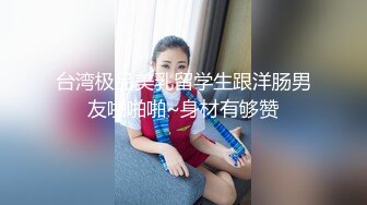 台湾极品美乳留学生跟洋肠男友啪啪啪~身材有够赞