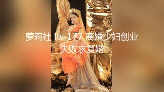 萝莉社 lls-177 离婚少妇创业失败求复婚