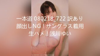 一本道 080218_722 訳あり顔出しNG！サングラス着用生ハメ！浅川ゆい