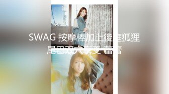 SWAG 按摩棒加上後庭狐狸尾巴双穴享受 蕾蕾