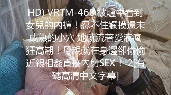 HD) VRTM-468 被爐中看到女兒的內褲！忍不住觸摸還未成熟的小穴 她就流著愛液瘋狂高潮！母親就在身邊卻偷偷近親相姦直接內射SEX！ 2[有碼高清中文字幕]