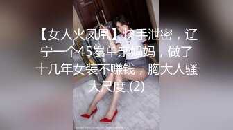 【女人火凤凰】快手泄密，辽宁一个45岁单亲妈妈，做了十几年女装不赚钱，胸大人骚大尺度 (2)