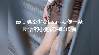 最美温柔少女Lisa--我像一条听话的小狗被深喉蹂躏