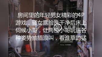 房间里的年轻男女精彩的4P游戏，骚女露脸洗干净后床上伺候小哥，让两位小哥玩逼各种姿势抽插浪叫，看谁草的猛