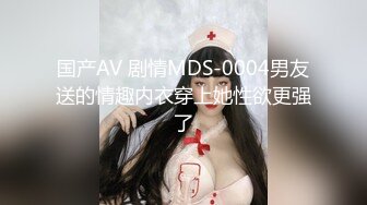 国产AV 剧情MDS-0004男友送的情趣内衣穿上她性欲更强了