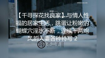 【千寻探花找良家】与情人性福的居家生活，跳蛋让粉嫩的蝴蝶穴淫水不断，连续干两炮风韵人妻各种特写 2