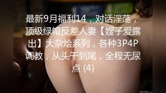 最新9月福利14，对话淫荡，顶级绿帽反差人妻【嫂子爱露出】大杂烩系列，各种3P4P调教，从头干到尾，全程无尿点 (4)