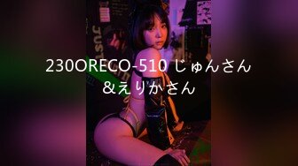 230ORECO-510 じゅんさん&えりかさん