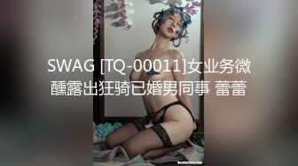 SWAG [TQ-00011]女业务微醺露出狂骑已婚男同事 蕾蕾