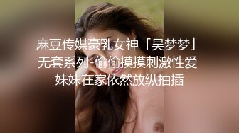 麻豆传媒豪乳女神「吴梦梦」无套系列-偷偷摸摸刺激性爱 妹妹在家依然放纵抽插