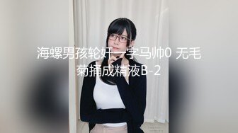 海螺男孩轮奸一字马帅0 无毛菊捅成精液B-2