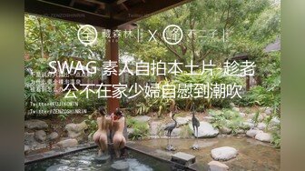 SWAG 素人自拍本土片-趁老公不在家少婦自慰到潮吹