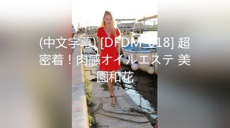 (中文字幕) [DFDM-018] 超密着！肉感オイルエステ 美園和花