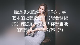 最近挺火的妹子！20岁，学艺术的福建嫩妹！【想要爸爸抱】纯欲系天花板！你想当她的爸爸吗？好粉好嫩  (3)