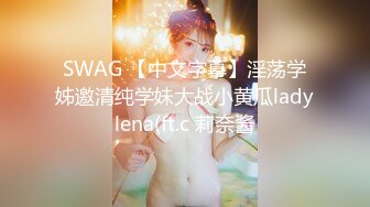 SWAG 【中文字幕】淫荡学姊邀清纯学妹大战小黄瓜ladylena(ft.c 莉奈酱