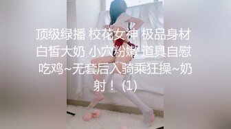 顶级绿播 校花女神 极品身材 白皙大奶 小穴粉嫩 道具自慰 吃鸡~无套后入骑乘狂操~奶射！ (1)