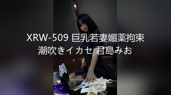 XRW-509 巨乳若妻媚薬拘束潮吹きイカセ 君島みお