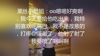 黑丝小姐姐：oo嗯嗯好爽啊，我今天要给他吃出来，我特别喜欢吃鸡巴，我不是故意的，打疼你蛋蛋了，他射了射了我要喷了啊啊啊