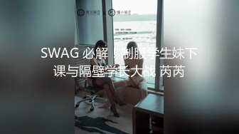 SWAG 必解！制服学生妹下课与隔壁学长大战 芮芮