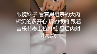 眼镜妹子 看着黑祖宗的大肉棒笑的多开心 玩的很嗨 跟着音乐节奏上位打桩 最后内射小粉穴