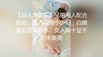 【仙人斩探花】兄弟两人配合偷拍，酒店约炮小少妇，白嫩美乳温柔如水，女人味十足干起来最爽