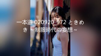 一本道 020920_972 ときめき ～制服時代の妄想～