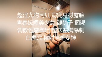 超淫尤物网红 窈窕身材露脸青春抚媚美少女 御梦子 捆绑调教性感御姐 蜜穴塞满爆刺白虎穴 榨射浇筑女神