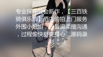 专业探花公会新作，【三百铁骑俱乐部】酒店偷拍上门服务外围小姐姐，白皙温柔擅沟通，过程愉快舒爽身心，源码录制