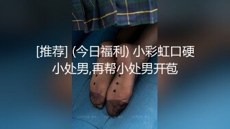 [推荐] (今日福利) 小彩虹口硬小处男,再帮小处男开苞