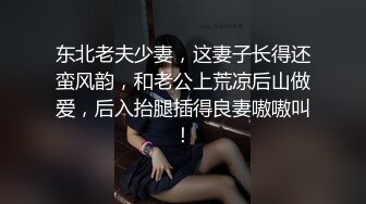 东北老夫少妻，这妻子长得还蛮风韵，和老公上荒凉后山做爱，后入抬腿插得良妻嗷嗷叫！