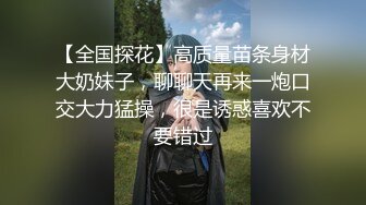 【全国探花】高质量苗条身材大奶妹子，聊聊天再来一炮口交大力猛操，很是诱惑喜欢不要错过