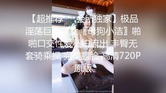 【超推荐❤️会所独家】极品淫荡巨乳美女〖母狗小洁〗啪啪口交性爱私拍流出 丰臀无套骑乘操 完美露脸 高清720P原版