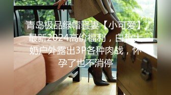 青岛极品绿帽骚妻【小可爱】最新2024高价福利，白皙大奶户外露出3P各种肉战，怀孕了也不消停