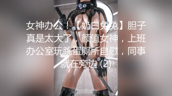 女神办公！【奶白兔兔】胆子真是太大了，颜值女神，上班办公室玩跳蛋厕所自慰，同事就在旁边 (2)