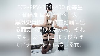 FC2-PPV-3948490 優等生・価値高 偏差値ヤベー大！黒歴史覚悟。無修正動画に出る罪悪感漂わせながら、それでも、おマ⚫︎コまっぴろげてビチャビチャに感じる女。