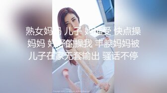 熟女妈妈 儿子 妈难受 快点操妈妈 好好的操我 丰腴妈妈被儿子在家无套输出 骚话不停