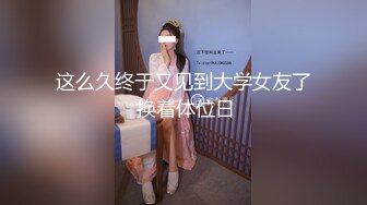 这么久终于又见到大学女友了 换着体位日