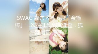 SWAG 双穴齐插!6只「金箍棒」一次抽插到到爽歪歪，狐狸尾巴 惠子