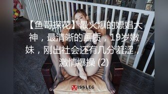 【鱼哥探花】最火爆的嫖娼大神，最清晰的画质，19岁嫩妹，刚出社会还有几分羞涩，激情爆操 (2)