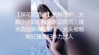 【探花试营业】新鲜出炉，大胸小少妇，拉到床边抠穴，淫水流出娇喘响起来，光头佬啪啪狂插荡妇体力过人