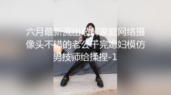 六月最新流出破解家庭网络摄像头不错的老公干完媳妇模仿男技师给揉捏-1