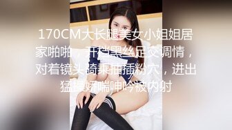 170CM大长腿美女小姐姐居家啪啪，开档黑丝足交调情，对着镜头骑乘抽插粉穴，进出猛操娇喘呻吟被内射