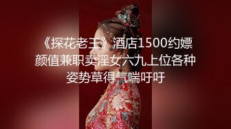 《探花老王》酒店1500约嫖颜值兼职卖淫女六九上位各种姿势草得气喘吁吁