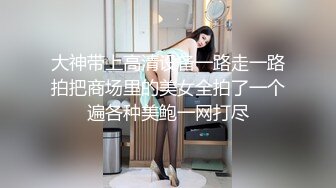 大神带上高清设备一路走一路拍把商场里的美女全拍了一个遍各种美鲍一网打尽