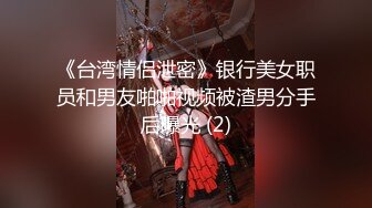 《台湾情侣泄密》银行美女职员和男友啪啪视频被渣男分手后曝光 (2)